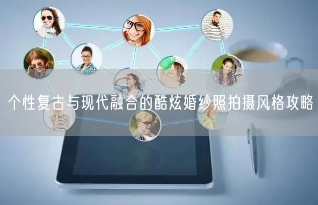个性复古与现代融合的酷炫婚纱照拍摄风格攻略