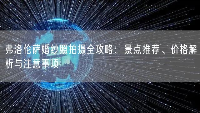 弗洛伦萨婚纱照拍摄全攻略：景点推荐、价格解析与注意事项