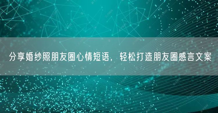 分享婚纱照朋友圈心情短语，轻松打造朋友圈感言文案