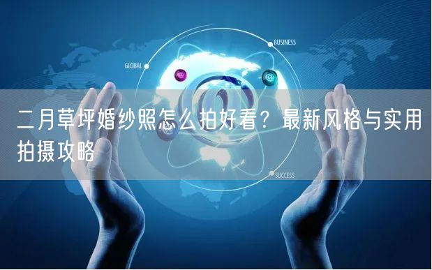 二月草坪婚纱照怎么拍好看？最新风格与实用拍摄攻略