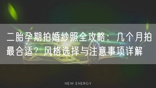 二胎孕期拍婚纱照全攻略：几个月拍最合适？风格选择与注意事项详解
