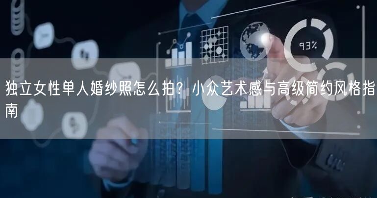 独立女性单人婚纱照怎么拍？小众艺术感与高级简约风格指南