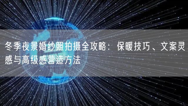冬季夜景婚纱照拍摄全攻略：保暖技巧、文案灵感与高级感营造方法