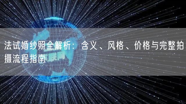 法试婚纱照全解析:含义、风格、价格与完整拍摄流程指南