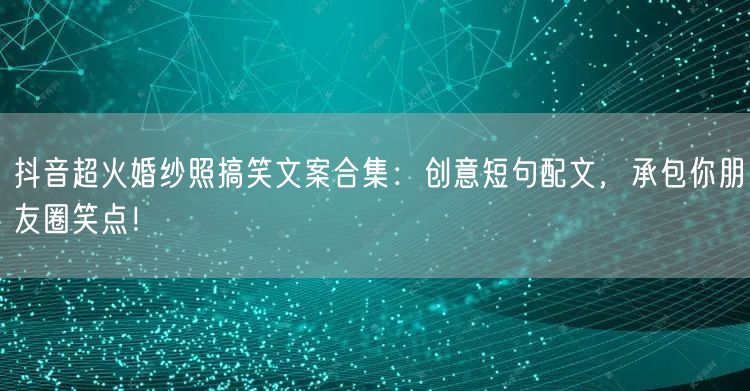 抖音超火婚纱照搞笑文案合集：创意短句配文，承包你朋友圈笑点！