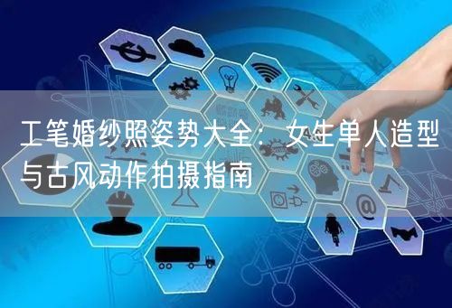 工笔婚纱照姿势大全：女生单人造型与古风动作拍摄指南