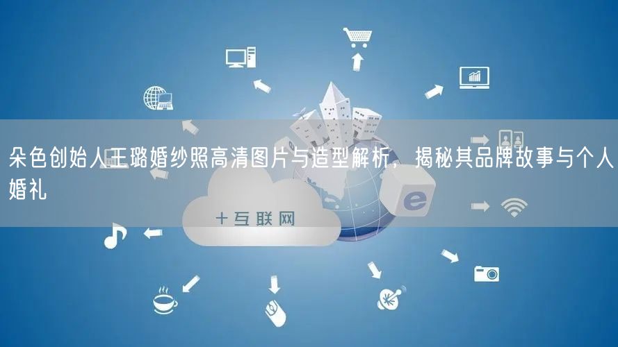 朵色创始人王璐婚纱照高清图片与造型解析，揭秘其品牌故事与个人婚礼