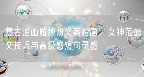 复古油画婚纱照文案指南：女神范配文技巧与高级感短句灵感