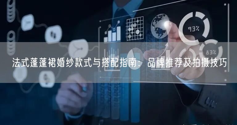 法式蓬蓬裙婚纱款式与搭配指南：品牌推荐及拍摄技巧