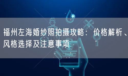 福州左海婚纱照拍摄攻略:价格解析、风格选择及注意事项
