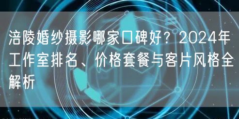 涪陵婚纱摄影哪家口碑好？2024年工作室排名、价格套餐与客片风格全解析