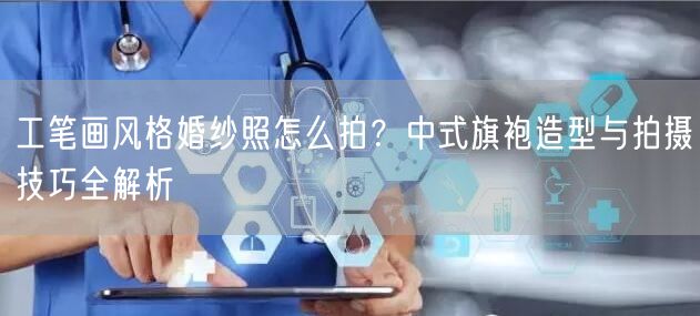 工笔画风格婚纱照怎么拍？中式旗袍造型与拍摄技巧全解析
