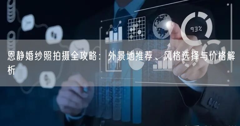 恩静婚纱照拍摄全攻略：外景地推荐、风格选择与价格解析