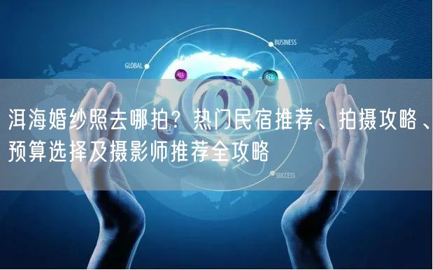 洱海婚纱照去哪拍？热门民宿推荐、拍摄攻略、预算选择及摄影师推荐全攻略