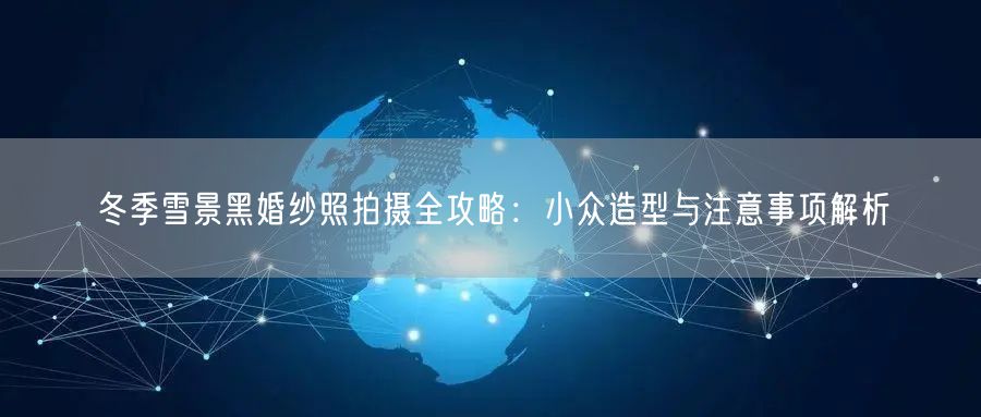 冬季雪景黑婚纱照拍摄全攻略：小众造型与注意事项解析
