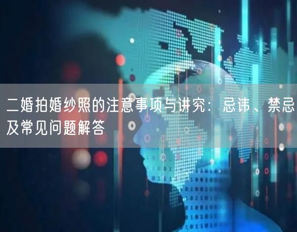 二婚拍婚纱照的注意事项与讲究：忌讳、禁忌及常见问题解答