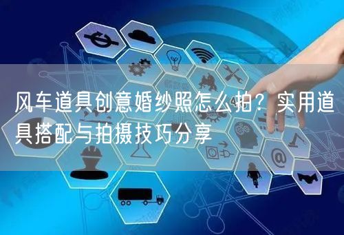 风车道具创意婚纱照怎么拍？实用道具搭配与拍摄技巧分享