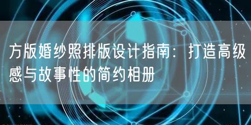 方版婚纱照排版设计指南:打造高级感与故事性的简约相册