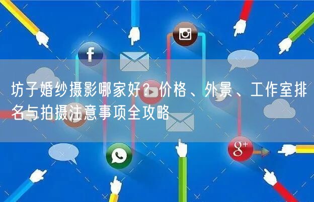 坊子婚纱摄影哪家好？价格、外景、工作室排名与拍摄注意事项全攻略