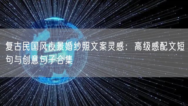 复古民国风夜景婚纱照文案灵感:高级感配文短句与创意句子合集