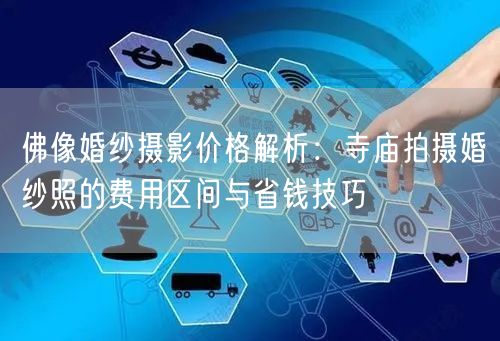 佛像婚纱摄影价格解析：寺庙拍摄婚纱照的费用区间与省钱技巧