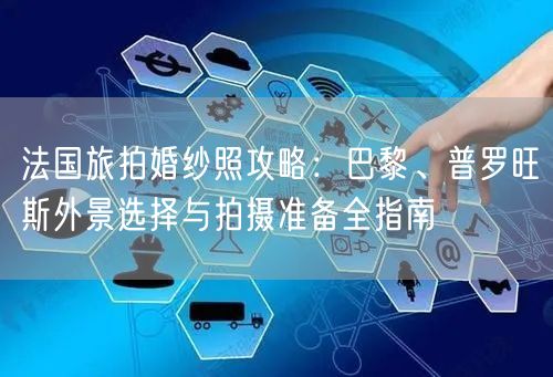 法国旅拍婚纱照攻略：巴黎、普罗旺斯外景选择与拍摄准备全指南