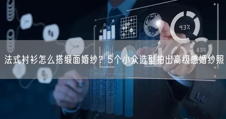 法式衬衫怎么搭缎面婚纱?5个小众造型拍出高级感婚纱照