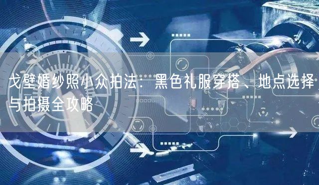 戈壁婚纱照小众拍法：黑色礼服穿搭、地点选择与拍摄全攻略