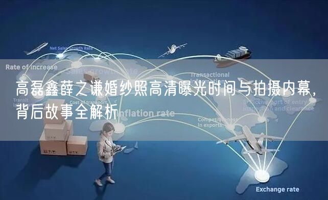 高磊鑫薛之谦婚纱照高清曝光时间与拍摄内幕，背后故事全解析
