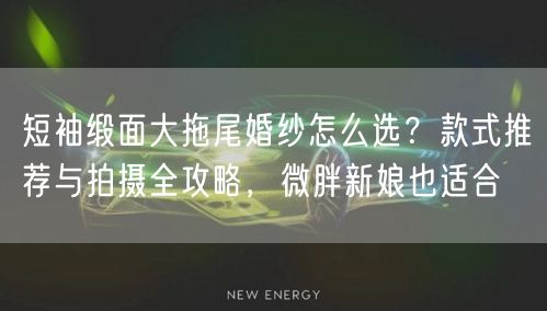 短袖缎面大拖尾婚纱怎么选？款式推荐与拍摄全攻略，微胖新娘也适合