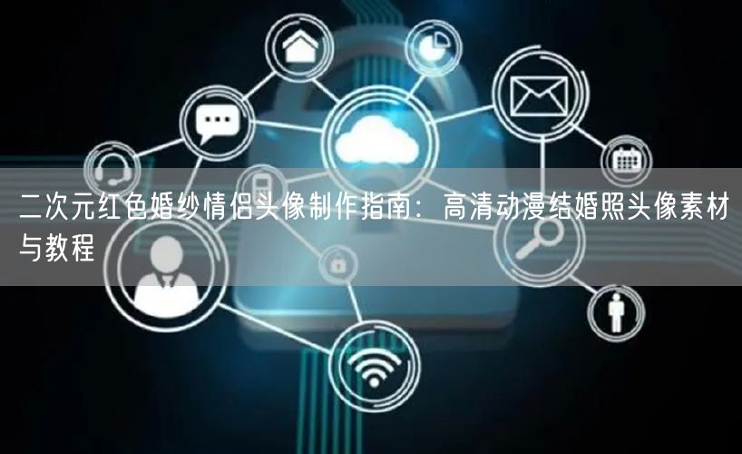 二次元红色婚纱情侣头像制作指南：高清动漫结婚照头像素材与教程
