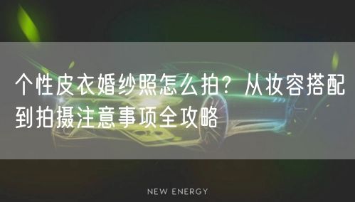 个性皮衣婚纱照怎么拍？从妆容搭配到拍摄注意事项全攻略