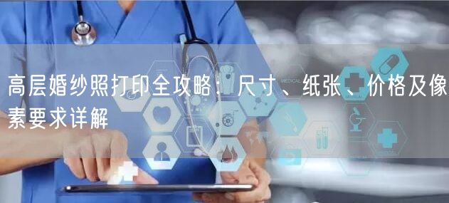 高层婚纱照打印全攻略:尺寸、纸张、价格及像素要求详解