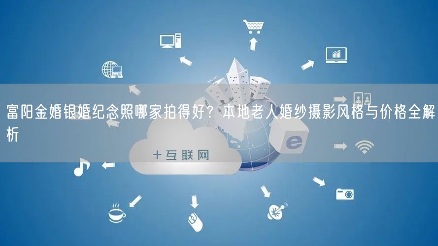 富阳金婚银婚纪念照哪家拍得好？本地老人婚纱摄影风格与价格全解析