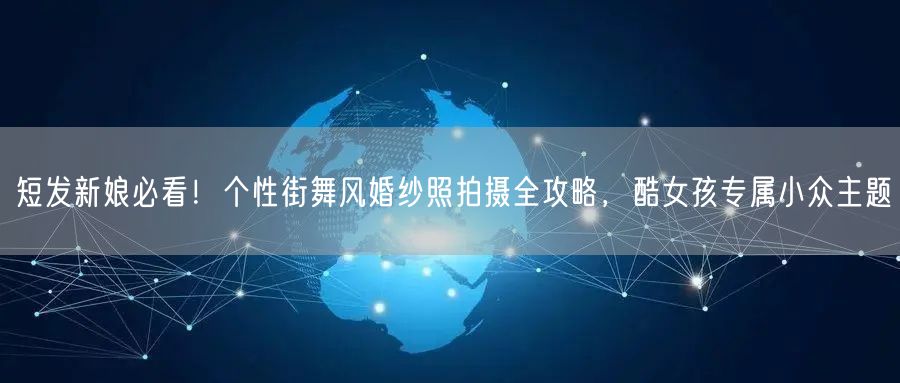 短发新娘必看!个性街舞风婚纱照拍摄全攻略,酷女孩专属小众主题