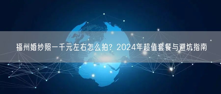 福州婚纱照一千元左右怎么拍？2024年超值套餐与避坑指南
