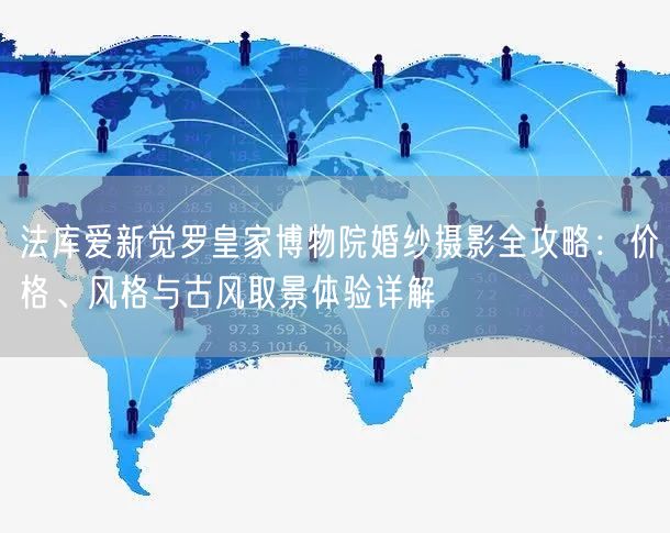 法库爱新觉罗皇家博物院婚纱摄影全攻略：价格、风格与古风取景体验详解