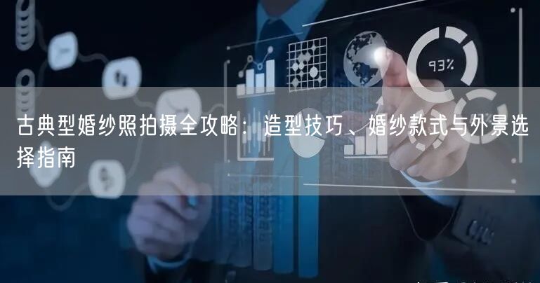古典型婚纱照拍摄全攻略：造型技巧、婚纱款式与外景选择指南