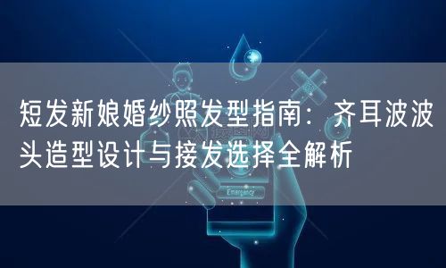 短发新娘婚纱照发型指南：齐耳波波头造型设计与接发选择全解析