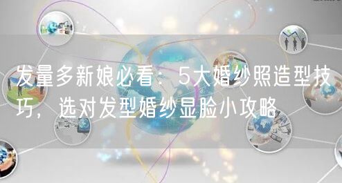 发量多新娘必看：5大婚纱照造型技巧，选对发型婚纱显脸小攻略