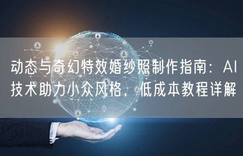 动态与奇幻特效婚纱照制作指南：AI技术助力小众风格，低成本教程详解