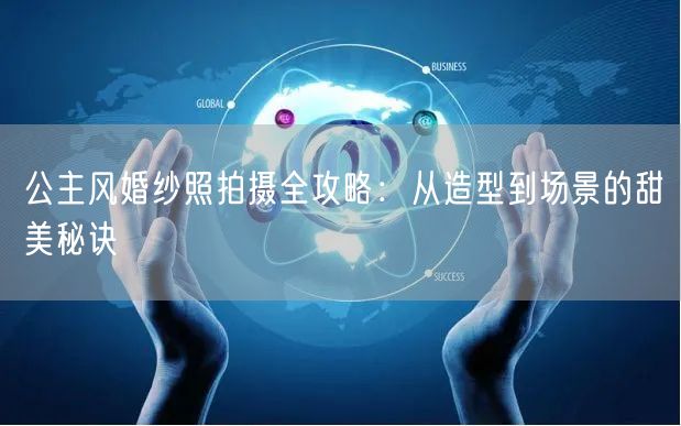公主风婚纱照拍摄全攻略：从造型到场景的甜美秘诀