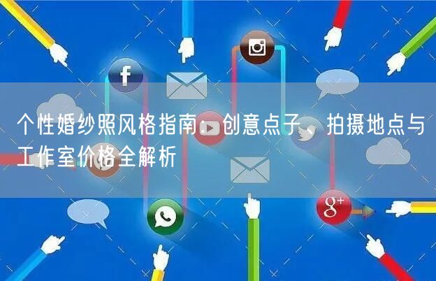 个性婚纱照风格指南：创意点子、拍摄地点与工作室价格全解析