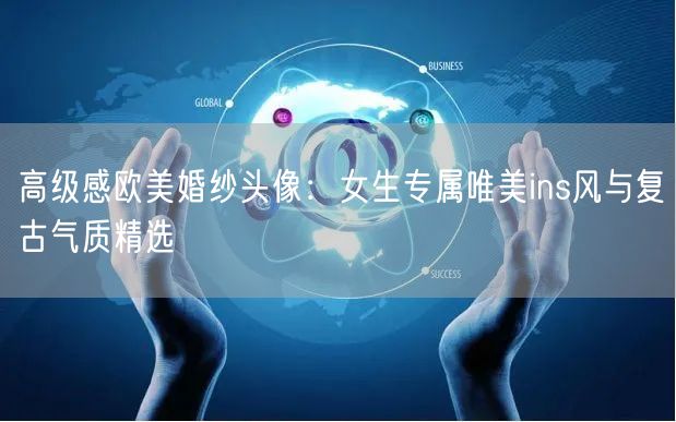 高级感欧美婚纱头像：女生专属唯美ins风与复古气质精选